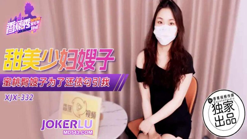  XJX-332【香蕉秀】蜜桃臀嫂子为了还债勾引我 香蕉传媒