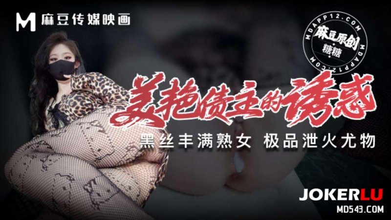  美艳债主的诱惑 丰满熟女 泄火利器 糖糖 麻豆传媒映画